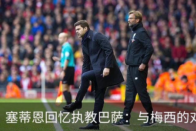 塞蒂恩回忆执教巴萨：与梅西的对话让我追梦成真