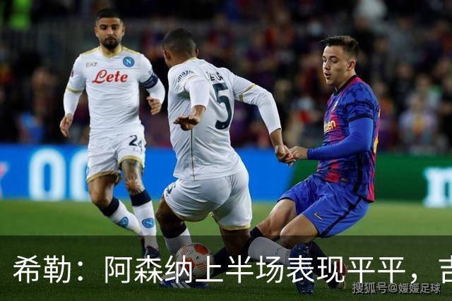 希勒：阿森纳上半场表现平平，吉马良斯的入场彻底改观了球队的传球