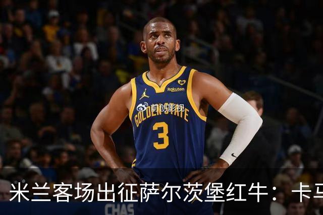 米兰客场出征萨尔茨堡红牛：卡马尔达与托莫里领衔首发阵容